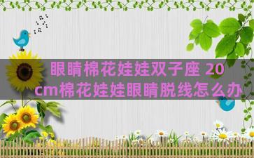 眼睛棉花娃娃双子座 20cm棉花娃娃眼睛脱线怎么办 眼睛棉花娃娃双子座 20cm棉花娃娃眼睛脱线怎么办